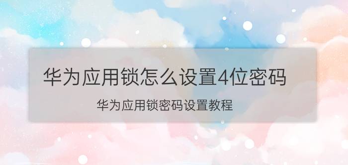 华为应用锁怎么设置4位密码 华为应用锁密码设置教程